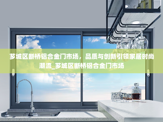 芗城区断桥铝合金门市场，品质与创新引领家居时尚潮流_芗城区断桥铝合金门市场