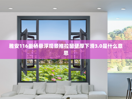 雅安116断桥悬浮观景推拉窗壁厚下滑3.0是什么意思
