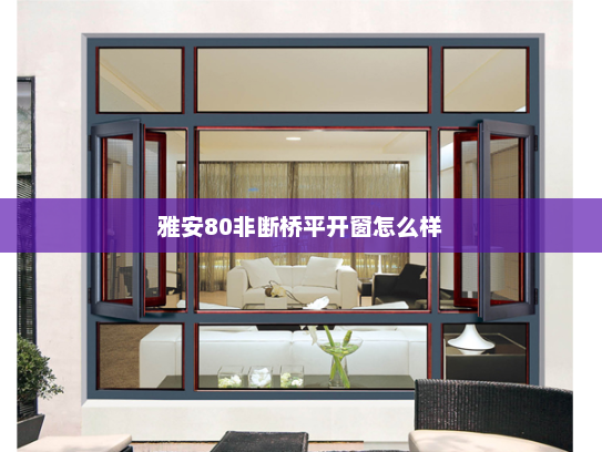 雅安80非断桥平开窗怎么样