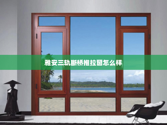 雅安三轨断桥推拉窗怎么样
