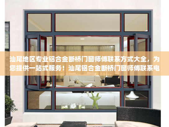 汕尾地区专业铝合金断桥门窗师傅联系方式大全，为您提供一站式服务！汕尾铝合金断桥门窗师傅联系电话