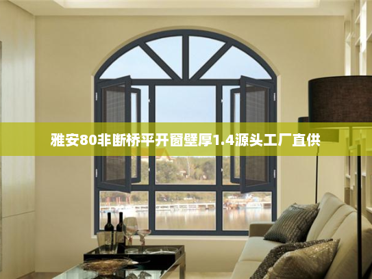 雅安80非断桥平开窗壁厚1.4源头工厂直供