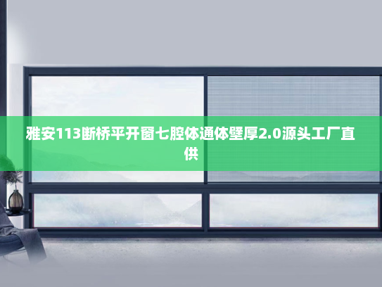 雅安113断桥平开窗七腔体通体壁厚2.0源头工厂直供