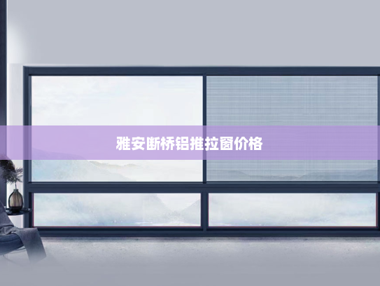 雅安断桥铝推拉窗价格