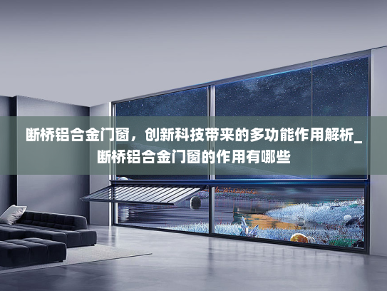 断桥铝合金门窗，创新科技带来的多功能作用解析_断桥铝合金门窗的作用有哪些