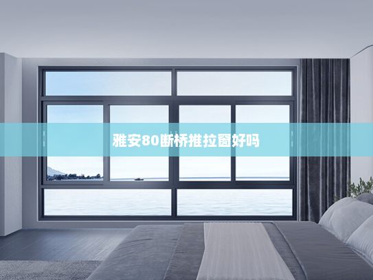 雅安80断桥推拉窗好吗