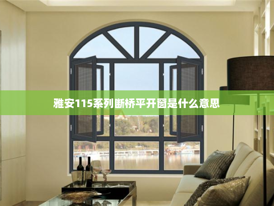 雅安115系列断桥平开窗是什么意思
