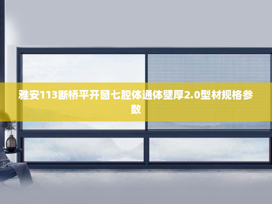 雅安113断桥平开窗七腔体通体壁厚2.0型材规格参数