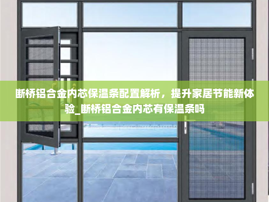 断桥铝合金内芯保温条配置解析，提升家居节能新体验_断桥铝合金内芯有保温条吗