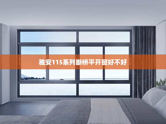 雅安115系列断桥平开窗好不好