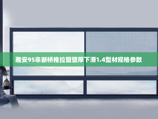 雅安95非断桥推拉窗壁厚下滑1.4型材规格参数