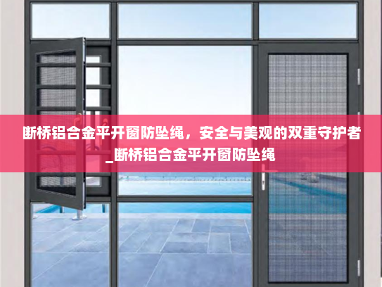 断桥铝合金平开窗防坠绳，安全与美观的双重守护者_断桥铝合金平开窗防坠绳
