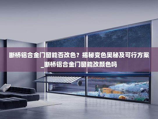 断桥铝合金门窗能否改色？揭秘变色奥秘及可行方案_断桥铝合金门窗能改颜色吗