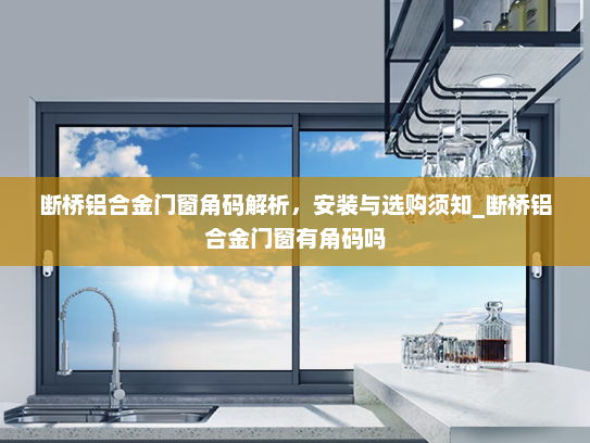 断桥铝合金门窗角码解析，安装与选购须知_断桥铝合金门窗有角码吗