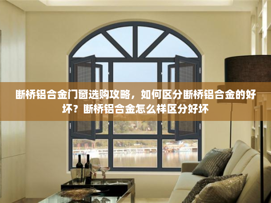 断桥铝合金门窗选购攻略，如何区分断桥铝合金的好坏？断桥铝合金怎么样区分好坏