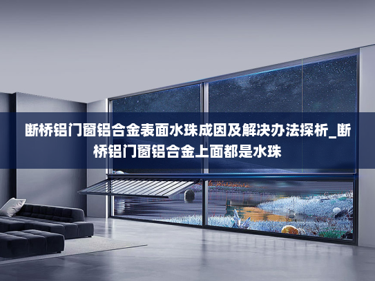 断桥铝门窗铝合金表面水珠成因及解决办法探析_断桥铝门窗铝合金上面都是水珠