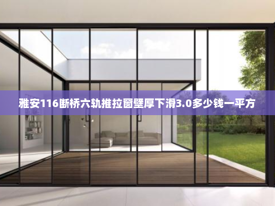 雅安116断桥六轨推拉窗壁厚下滑3.0多少钱一平方