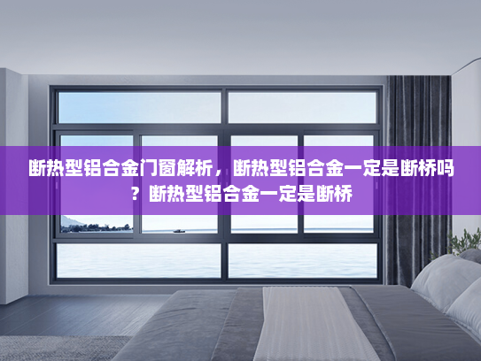 断热型铝合金门窗解析，断热型铝合金一定是断桥吗？断热型铝合金一定是断桥