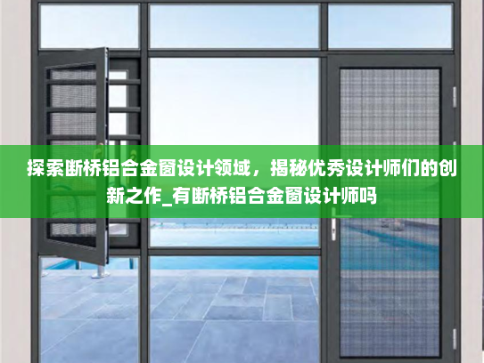 探索断桥铝合金窗设计领域，揭秘优秀设计师们的创新之作_有断桥铝合金窗设计师吗