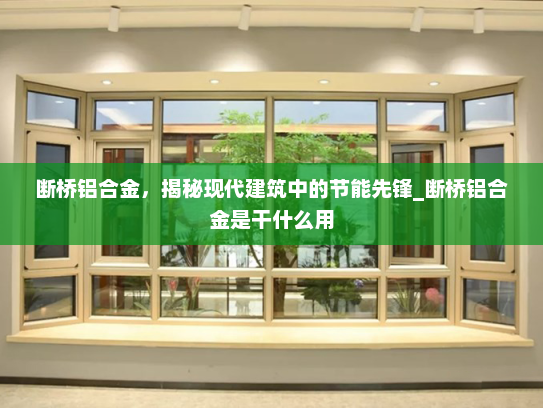 断桥铝合金，揭秘现代建筑中的节能先锋_断桥铝合金是干什么用