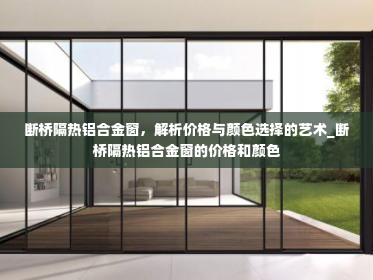 断桥隔热铝合金窗，解析价格与颜色选择的艺术_断桥隔热铝合金窗的价格和颜色