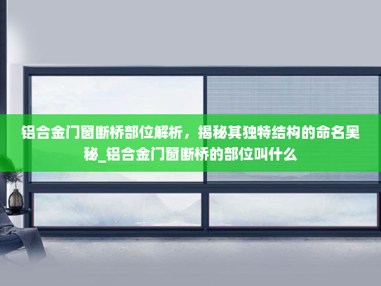 铝合金门窗断桥部位解析，揭秘其独特结构的命名奥秘_铝合金门窗断桥的部位叫什么