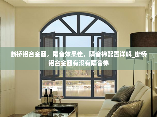 断桥铝合金窗，隔音效果佳，隔音棉配置详解_断桥铝合金窗有没有隔音棉
