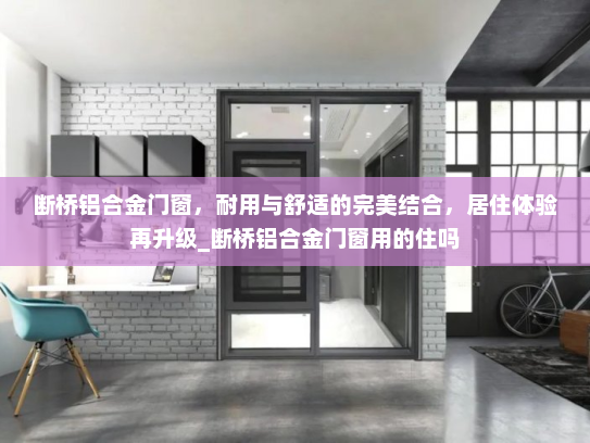 断桥铝合金门窗，耐用与舒适的完美结合，居住体验再升级_断桥铝合金门窗用的住吗