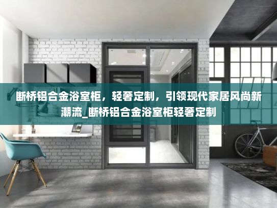 断桥铝合金浴室柜，轻奢定制，引领现代家居风尚新潮流_断桥铝合金浴室柜轻奢定制