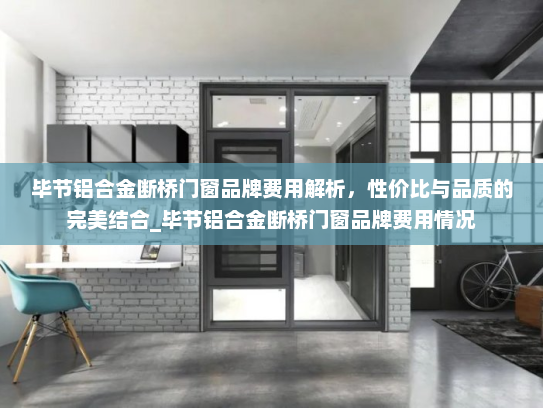 毕节铝合金断桥门窗品牌费用解析，性价比与品质的完美结合_毕节铝合金断桥门窗品牌费用情况