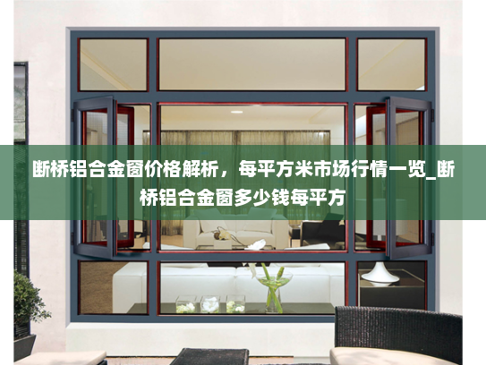 断桥铝合金窗价格解析，每平方米市场行情一览_断桥铝合金窗多少钱每平方