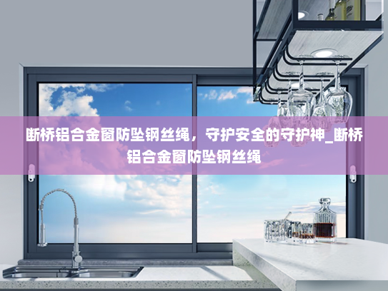 断桥铝合金窗防坠钢丝绳，守护安全的守护神_断桥铝合金窗防坠钢丝绳