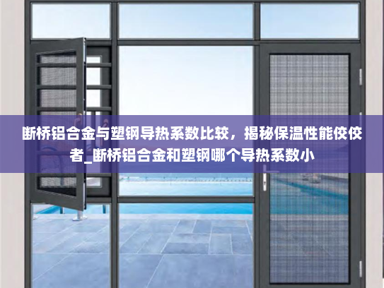断桥铝合金与塑钢导热系数比较，揭秘保温性能佼佼者_断桥铝合金和塑钢哪个导热系数小