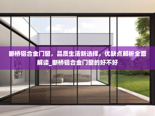 断桥铝合金门窗，品质生活新选择，优缺点解析全面解读_断桥铝合金门窗的好不好