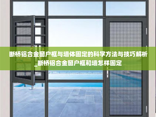 断桥铝合金窗户框与墙体固定的科学方法与技巧解析_断桥铝合金窗户框和墙怎样固定