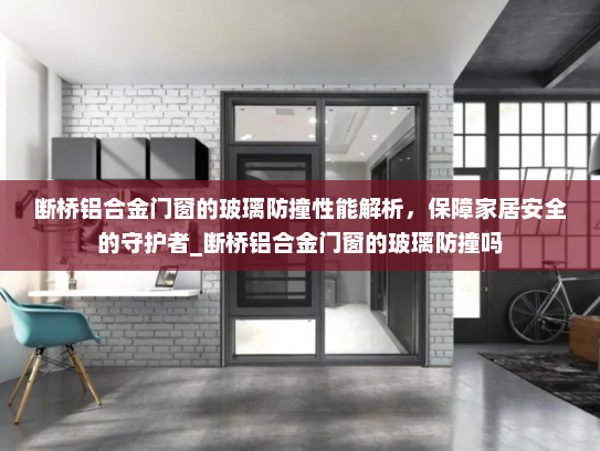断桥铝合金门窗的玻璃防撞性能解析，保障家居安全的守护者_断桥铝合金门窗的玻璃防撞吗