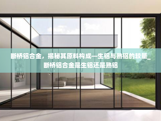 断桥铝合金，揭秘其原料构成—生铝与熟铝的较量_断桥铝合金是生铝还是熟铝