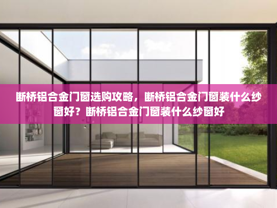 断桥铝合金门窗选购攻略，断桥铝合金门窗装什么纱窗好？断桥铝合金门窗装什么纱窗好