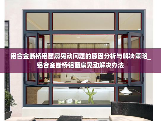 铝合金断桥铝窗扇晃动问题的原因分析与解决策略_铝合金断桥铝窗扇晃动解决办法