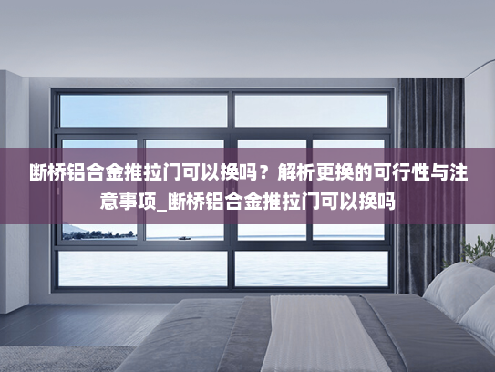 断桥铝合金推拉门可以换吗？解析更换的可行性与注意事项_断桥铝合金推拉门可以换吗