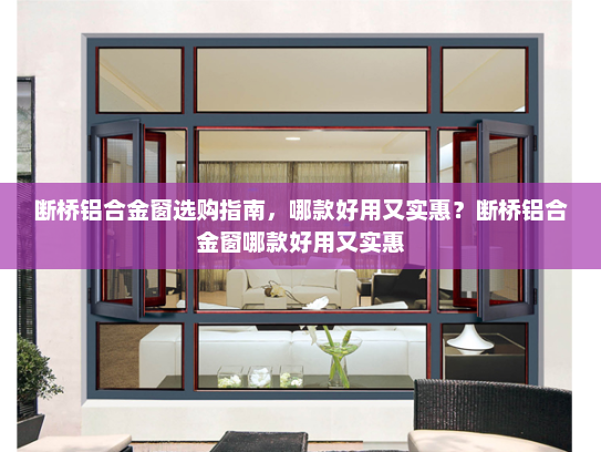 断桥铝合金窗选购指南，哪款好用又实惠？断桥铝合金窗哪款好用又实惠