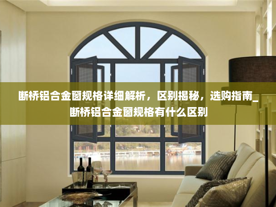 断桥铝合金窗规格详细解析，区别揭秘，选购指南_断桥铝合金窗规格有什么区别
