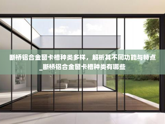 断桥铝合金窗卡槽种类多样，解析其不同功能与特点_断桥铝合金窗卡槽种类有哪些