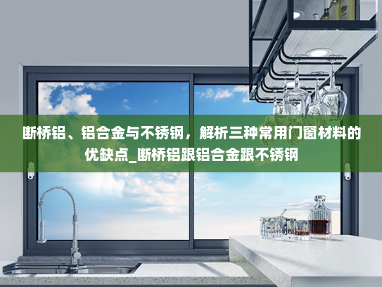 断桥铝、铝合金与不锈钢，解析三种常用门窗材料的优缺点_断桥铝跟铝合金跟不锈钢