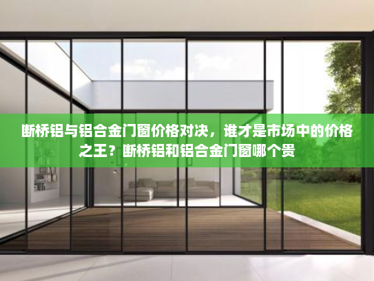 断桥铝与铝合金门窗价格对决，谁才是市场中的价格之王？断桥铝和铝合金门窗哪个贵