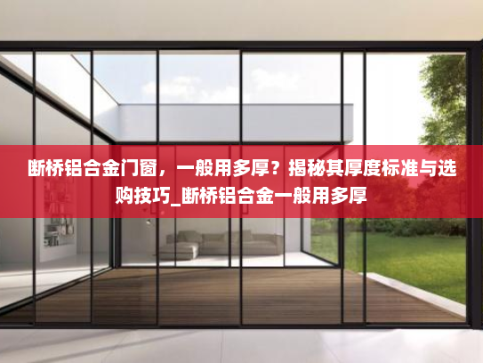 断桥铝合金门窗，一般用多厚？揭秘其厚度标准与选购技巧_断桥铝合金一般用多厚