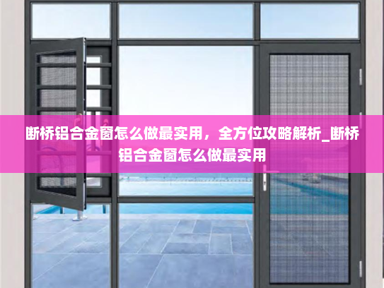 断桥铝合金窗怎么做最实用，全方位攻略解析_断桥铝合金窗怎么做最实用