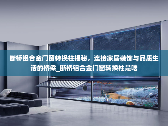断桥铝合金门窗转换柱揭秘，连接家居装饰与品质生活的桥梁_断桥铝合金门窗转换柱是啥