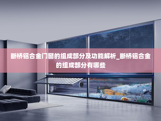 断桥铝合金门窗的组成部分及功能解析_断桥铝合金的组成部分有哪些