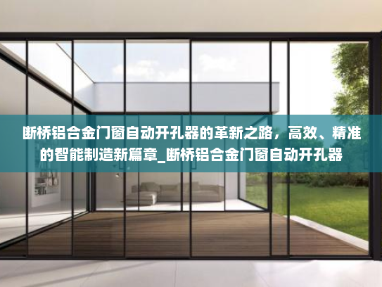 断桥铝合金门窗自动开孔器的革新之路，高效、精准的智能制造新篇章_断桥铝合金门窗自动开孔器